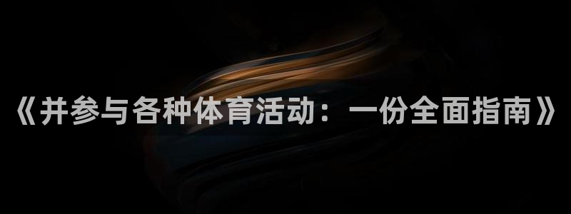 凯发官网下载招商电话地址：《并参与各种体育活动：一份