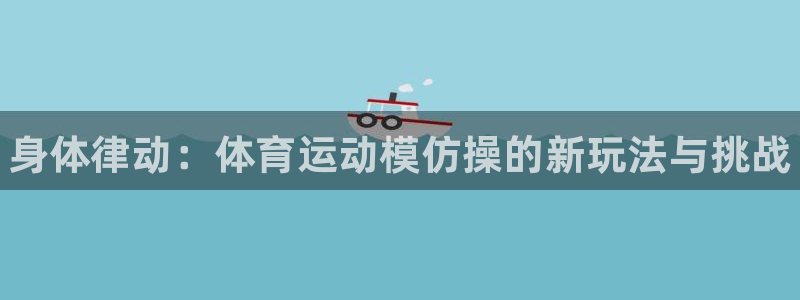 凯发官方正版app集团官网网址：身体律动：体育运动模