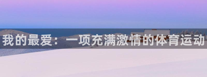 海南凯发官网下载发展怎么样：我的最爱：一项充满激情的