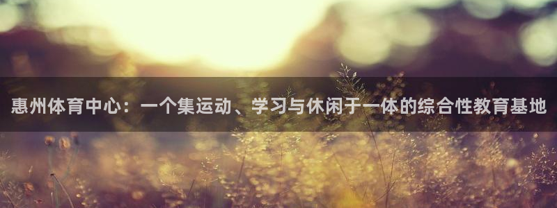 凯发官方正版app集团官网网址：惠州体育中心：一个集