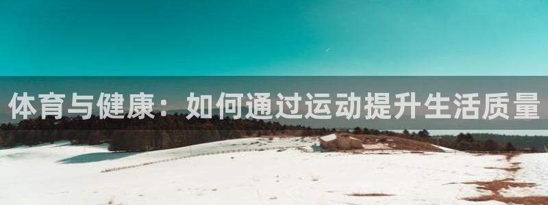 凯发官网下载招商电话号码：体育与健康：如何通过运动提