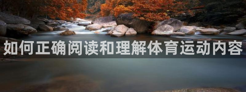 凯发官网下载娱乐：如何正确阅读和理解体育运动内容