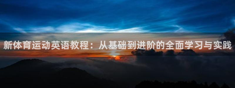 凯发官网下载平台注册：新体育运动英语教程：从基础到进