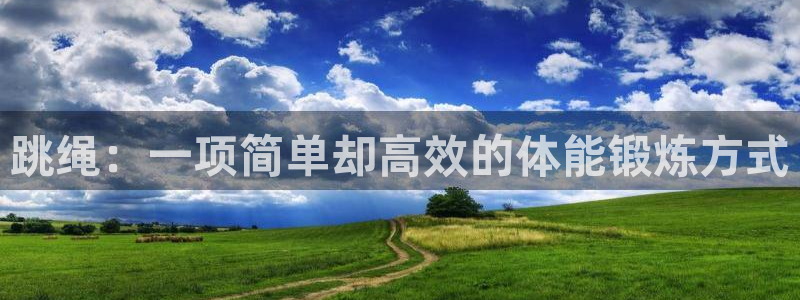 凯发官网下载开户：跳绳：一项简单却高效的体能锻炼方式