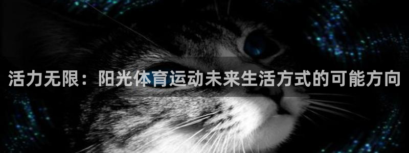 凯发官方正版app集团官网首页：活力无限：阳光体育运