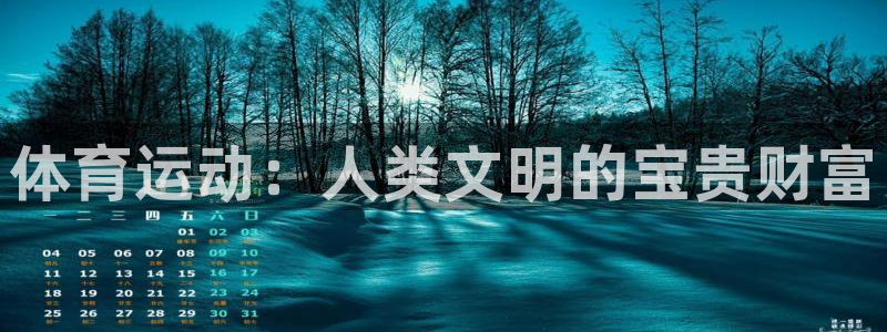 凯发官方正版app娱乐平台：体育运动：人类文明的宝贵