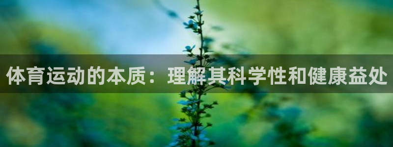 凯发官网下载招商电话：体育运动的本质：理解其科学性和健康益处
