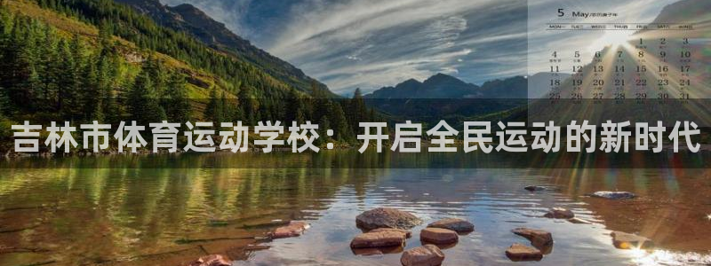 凯发官方正版app娱乐网站：吉林市体育运动学校：开启全民运动