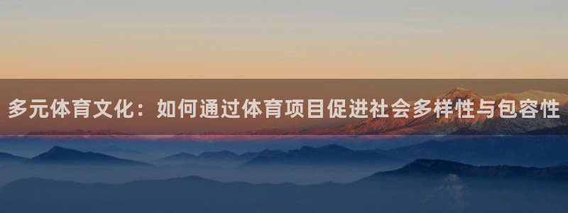 凯发官网下载平台APP：多元体育文化：如何通过体育项