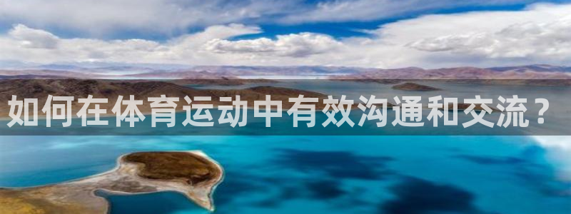 凯发官网下载招商电话号码是多少啊：如何在体育运动中有效沟通和