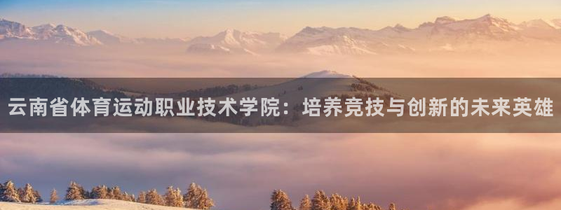 凯发官方正版app娱乐网站：云南省体育运动职业技术学院：培养