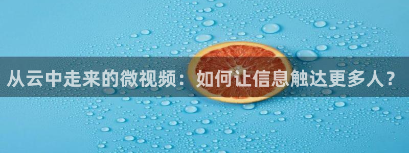 绿茵体育在线观看：从云中走来的微视频：如何让信息触达更多人？