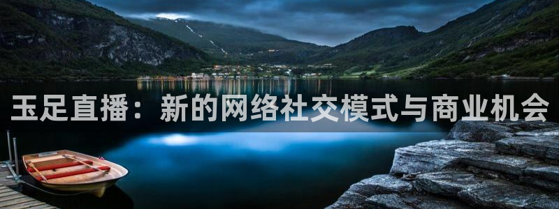 绿茵体育app手机版官方下载：玉足直播：新的网络社交模式与商业机会